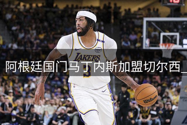 阿根廷国门马丁内斯加盟切尔西 签约三年担纲主力